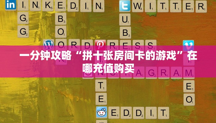 一分钟攻略“拼十张房间卡的游戏”在哪充值购买 一分钟攻略“拼十张房间卡的游戏”在哪充值购买