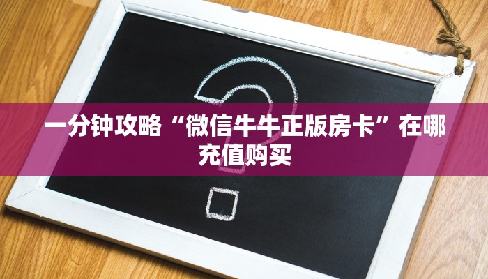 一分钟攻略“微信牛牛正版房卡”在哪充值购买