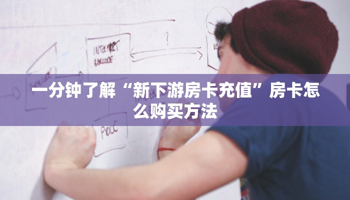 一分钟了解“新下游房卡充值”房卡怎么购买方法 一分钟了解“新下游房卡充值”房卡怎么购买方法