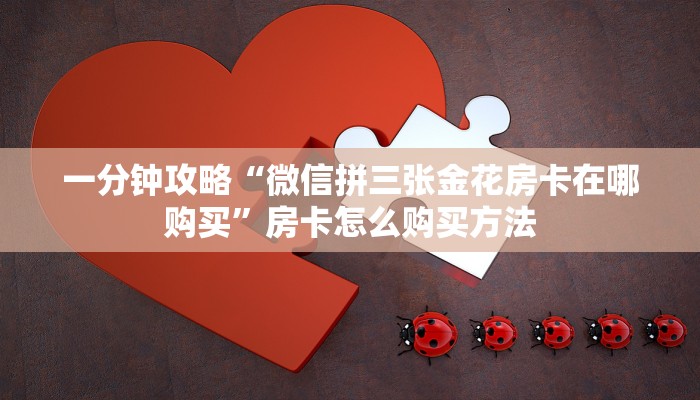 一分钟攻略“微信拼三张金花房卡在哪购买”房卡怎么购买方法