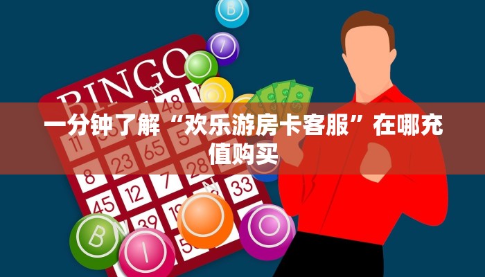 一分钟了解“欢乐游房卡客服”在哪充值购买 一分钟了解“欢乐游房卡客服”在哪充值购买
