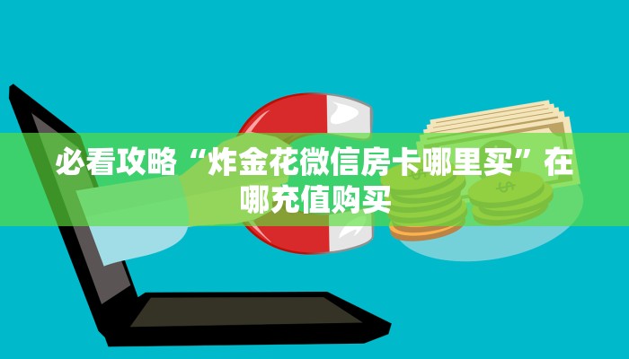 必看攻略“炸金花微信房卡哪里买”在哪充值购买