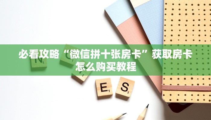 必看攻略“微信拼十张房卡”获取房卡怎么购买教程