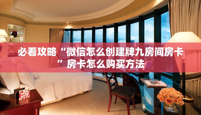必看攻略“微信怎么创建牌九房间房卡”房卡怎么购买方法 必看攻略“微信怎么创建牌九房间房卡”房卡怎么购买方法