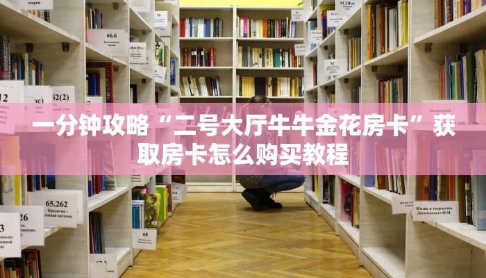 一分钟攻略“二号大厅牛牛金花房卡”获取房卡怎么购买教程 一分钟攻略“二号大厅牛牛金花房卡”获取房卡怎么购买教程
