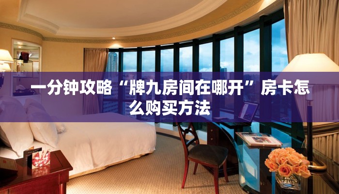 一分钟攻略“牌九房间在哪开”房卡怎么购买方法 一分钟攻略“牌九房间在哪开”房卡怎么购买方法