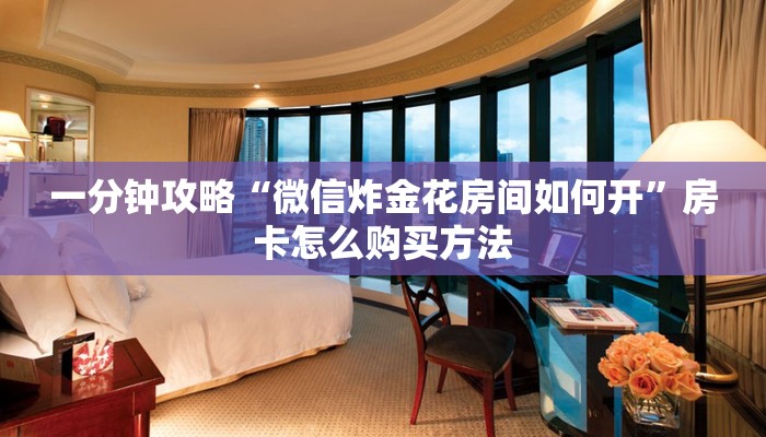 一分钟攻略“微信炸金花房间如何开”房卡怎么购买方法 一分钟攻略“微信炸金花房间如何开”房卡怎么购买方法