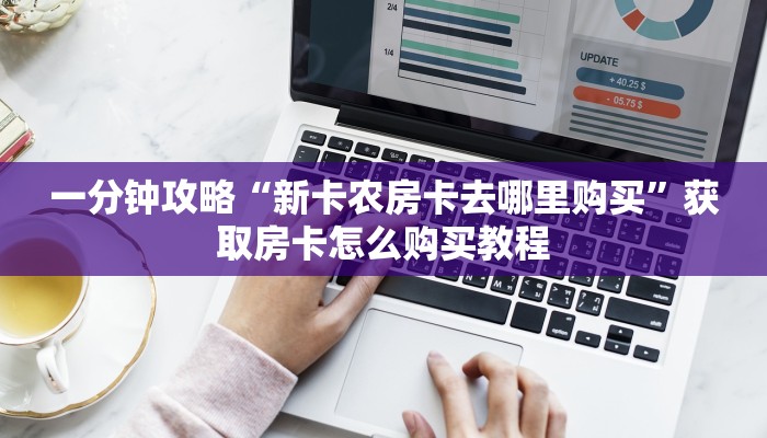 一分钟攻略“新卡农房卡去哪里购买”获取房卡怎么购买教程 一分钟攻略“新卡农房卡去哪里购买”获取房卡怎么购买教程