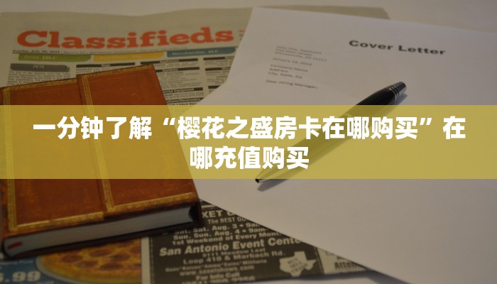 一分钟了解“樱花之盛房卡在哪购买”在哪充值购买 一分钟了解“樱花之盛房卡在哪购买”在哪充值购买