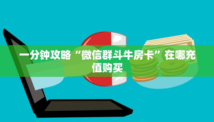 一分钟攻略“微信群斗牛房卡”在哪充值购买