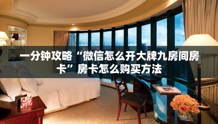 一分钟攻略“微信怎么开大牌九房间房卡”房卡怎么购买方法