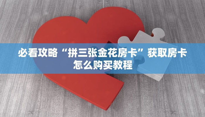 必看攻略“拼三张金花房卡”获取房卡怎么购买教程 必看攻略“拼三张金花房卡”获取房卡怎么购买教程