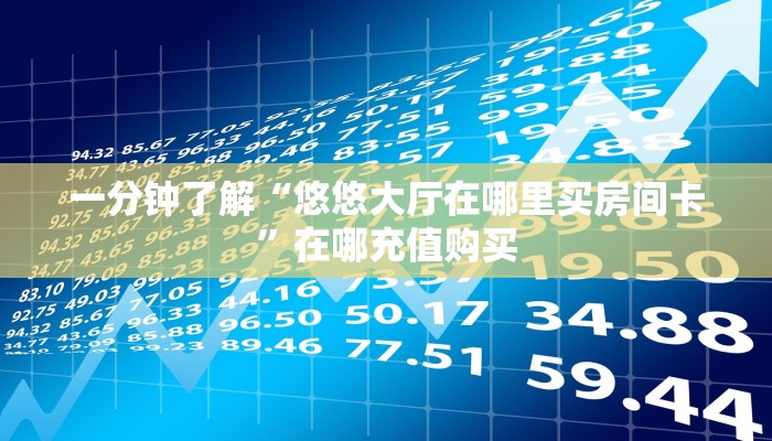 一分钟了解“悠悠大厅在哪里买房间卡”在哪充值购买