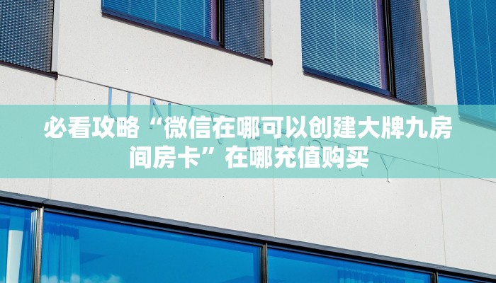 必看攻略“微信在哪可以创建大牌九房间房卡”在哪充值购买