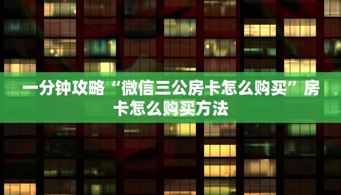 一分钟攻略“微信三公房卡怎么购买”房卡怎么购买方法 一分钟攻略“微信三公房卡怎么购买”房卡怎么购买方法
