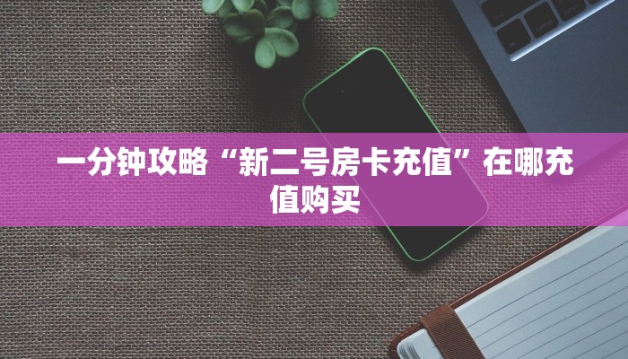 一分钟攻略“新二号房卡充值”在哪充值购买