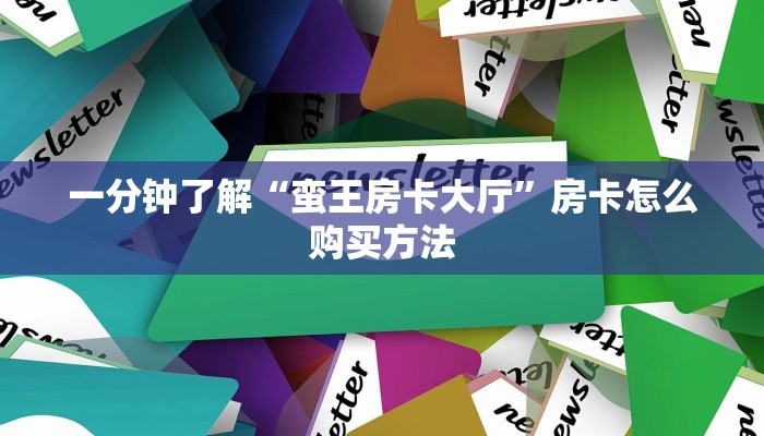 一分钟了解“蛮王房卡大厅”房卡怎么购买方法 一分钟了解“蛮王房卡大厅”房卡怎么购买方法