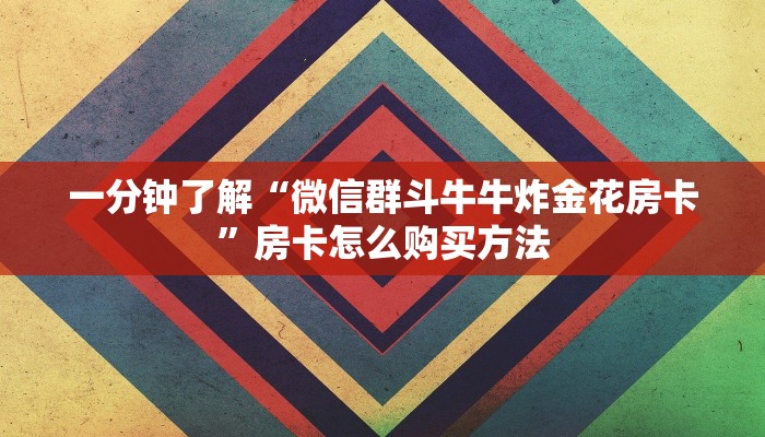 一分钟了解“微信群斗牛牛炸金花房卡”房卡怎么购买方法 一分钟了解“微信群斗牛牛炸金花房卡”房卡怎么购买方法