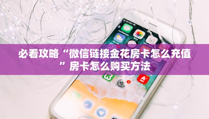 必看攻略“微信链接金花房卡怎么充值”房卡怎么购买方法
