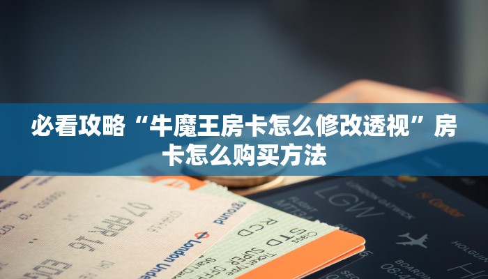 必看攻略“牛魔王房卡怎么修改透视”房卡怎么购买方法 必看攻略“牛魔王房卡怎么修改透视”房卡怎么购买方法
