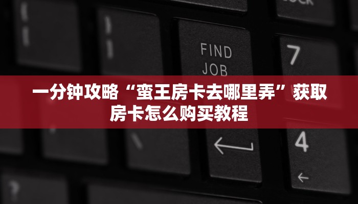 一分钟攻略“蛮王房卡去哪里弄”获取房卡怎么购买教程 一分钟攻略“蛮王房卡去哪里弄”获取房卡怎么购买教程