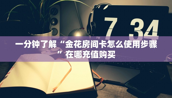 一分钟了解“金花房间卡怎么使用步骤”在哪充值购买