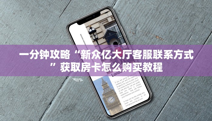 一分钟攻略“新众亿大厅客服联系方式”获取房卡怎么购买教程