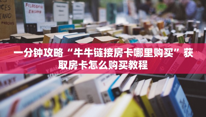 一分钟攻略“牛牛链接房卡哪里购买”获取房卡怎么购买教程