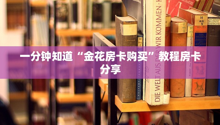 一分钟知道“金花房卡购买”教程房卡分享