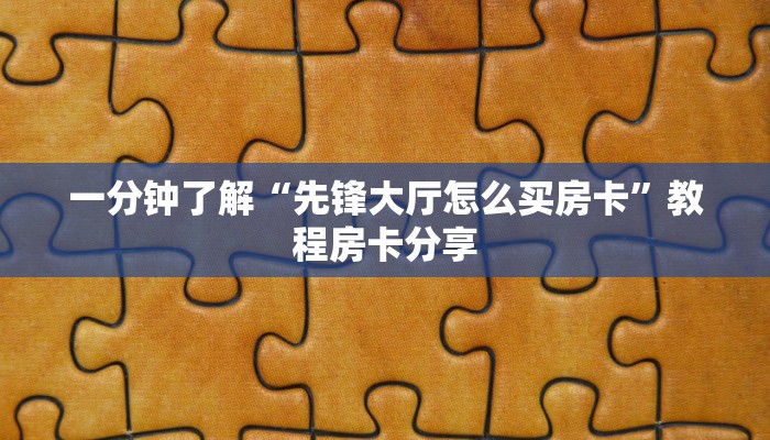 一分钟了解“先锋大厅怎么买房卡”教程房卡分享 一分钟了解“先锋大厅怎么买房卡”教程房卡分享