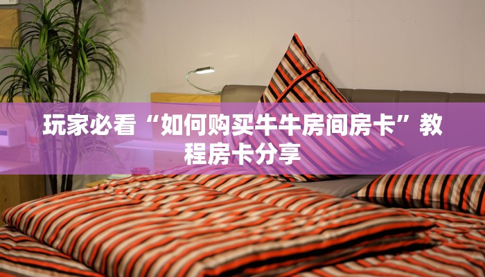 玩家必看“如何购买牛牛房间房卡”教程房卡分享 玩家必看“如何购买牛牛房间房卡”教程房卡分享