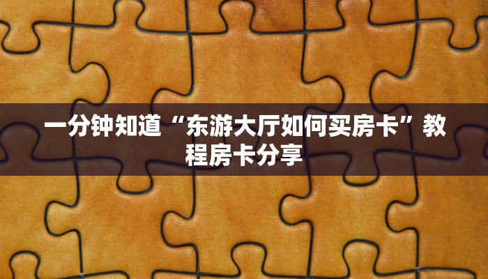 一分钟知道“东游大厅如何买房卡”教程房卡分享