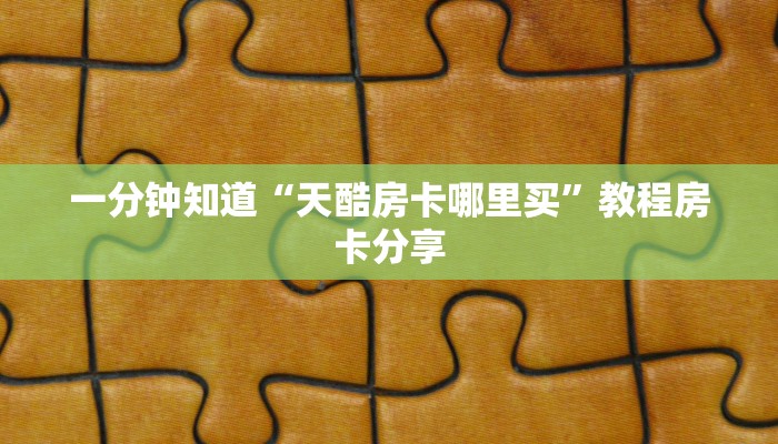 一分钟知道“天酷房卡哪里买”教程房卡分享