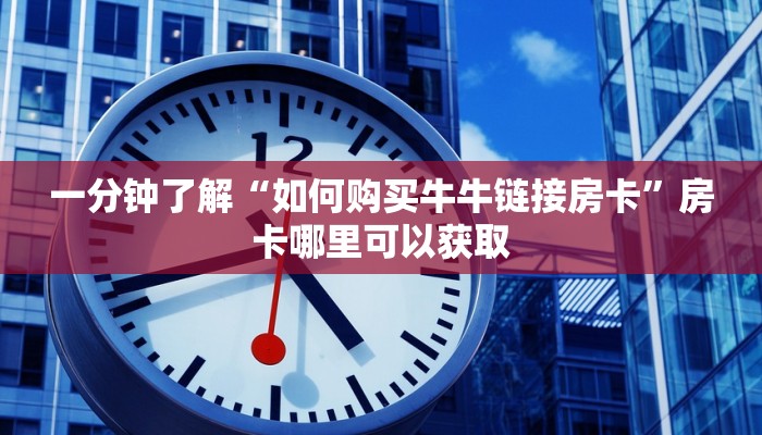 一分钟了解“如何购买牛牛链接房卡”房卡哪里可以获取 一分钟了解“如何购买牛牛链接房卡”房卡哪里可以获取
