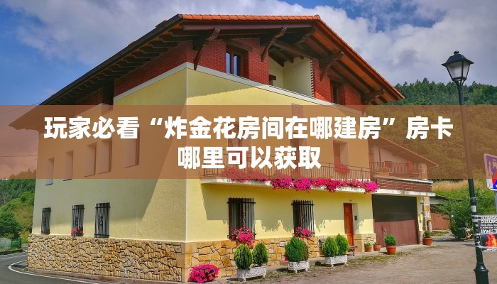 玩家必看“炸金花房间在哪建房”房卡哪里可以获取