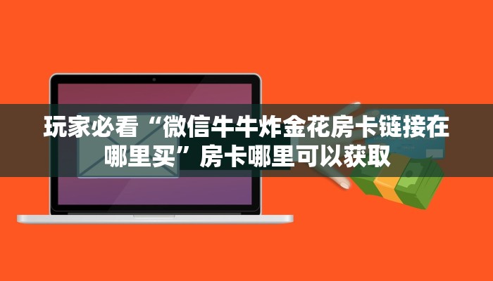 玩家必看“微信牛牛炸金花房卡链接在哪里买”房卡哪里可以获取