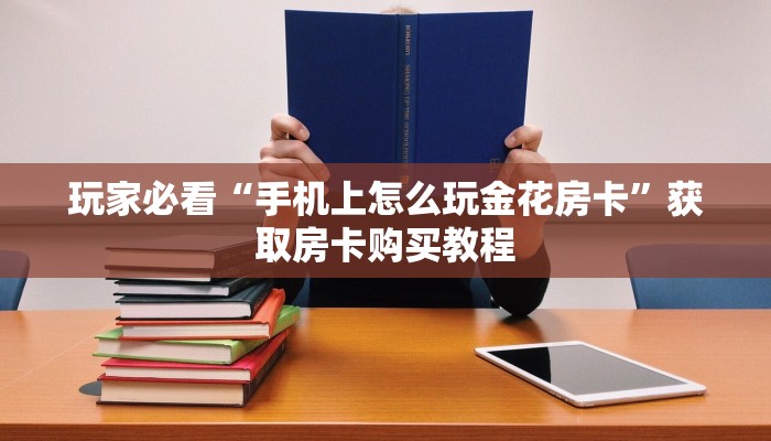 玩家必看“手机上怎么玩金花房卡”获取房卡购买教程 玩家必看“手机上怎么玩金花房卡”获取房卡购买教程