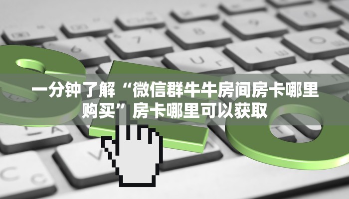 一分钟了解“微信群牛牛房间房卡哪里购买”房卡哪里可以获取