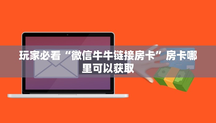 玩家必看“微信牛牛链接房卡”房卡哪里可以获取 玩家必看“微信牛牛链接房卡”房卡哪里可以获取