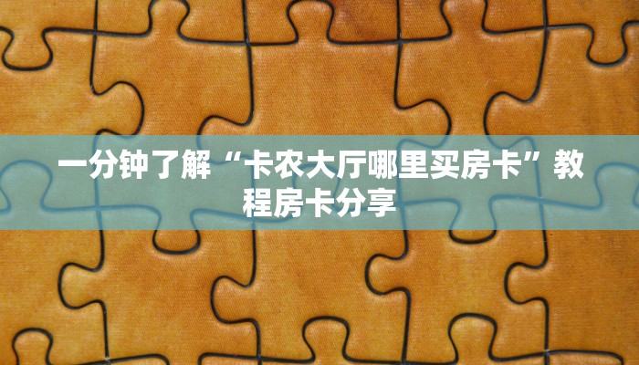 一分钟了解“卡农大厅哪里买房卡”教程房卡分享