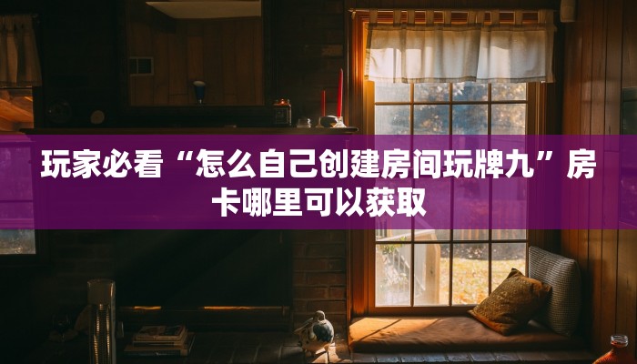 玩家必看“怎么自己创建房间玩牌九”房卡哪里可以获取