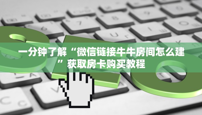 一分钟了解“微信链接牛牛房间怎么建”获取房卡购买教程