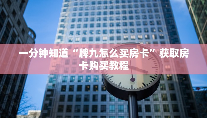 一分钟知道“牌九怎么买房卡”获取房卡购买教程 一分钟知道“牌九怎么买房卡”获取房卡购买教程