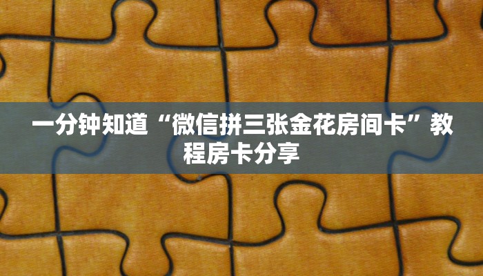 一分钟知道“微信拼三张金花房间卡”教程房卡分享
