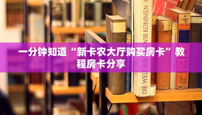 一分钟知道“新卡农大厅购买房卡”教程房卡分享 一分钟知道“新卡农大厅购买房卡”教程房卡分享