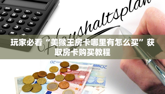 玩家必看“美猴王房卡哪里有怎么买”获取房卡购买教程
