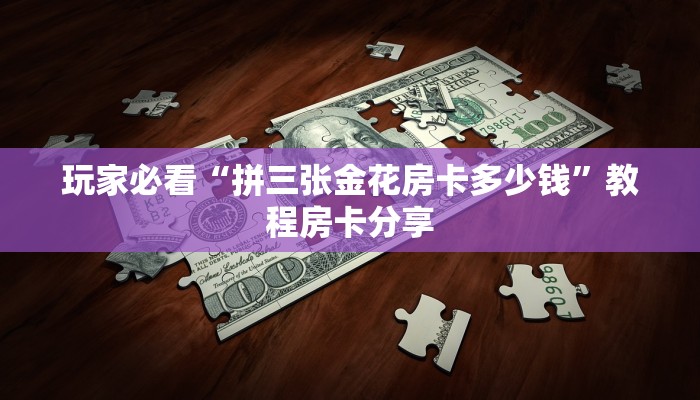 玩家必看“拼三张金花房卡多少钱”教程房卡分享