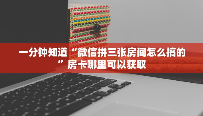 一分钟知道“微信拼三张房间怎么搞的”房卡哪里可以获取 一分钟知道“微信拼三张房间怎么搞的”房卡哪里可以获取