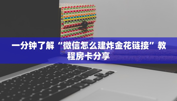 一分钟了解“微信怎么建炸金花链接”教程房卡分享 一分钟了解“微信怎么建炸金花链接”教程房卡分享
