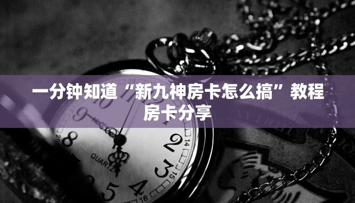 一分钟知道“新九神房卡怎么搞”教程房卡分享